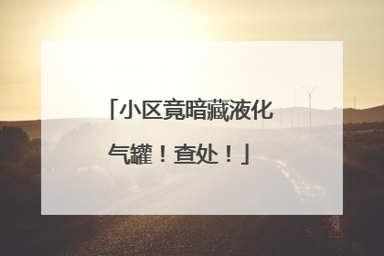 小区竟暗藏液化气罐！查处！