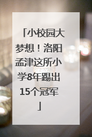 小校园大梦想！洛阳孟津这所小学8年踢出15个冠军