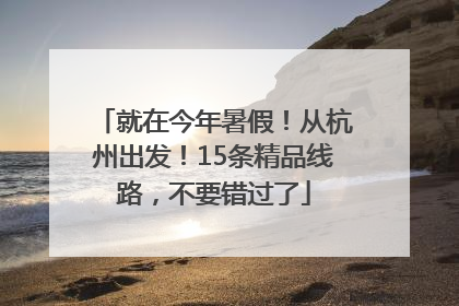 就在今年暑假！从杭州出发！15条精品线路，不要错过了