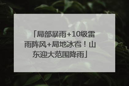 局部暴雨+10级雷雨阵风+局地冰雹！山东迎大范围降雨