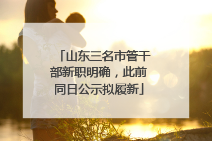山东三名市管干部新职明确，此前同日公示拟履新