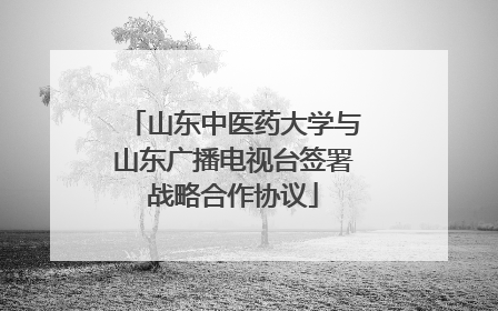 山东中医药大学与山东广播电视台签署战略合作协议