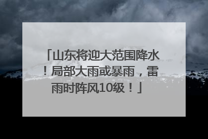山东将迎大范围降水！局部大雨或暴雨，雷雨时阵风10级！