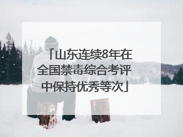 山东连续8年在全国禁毒综合考评中保持优秀等次