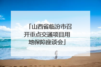 山西省临汾市召开重点交通项目用地保障座谈会