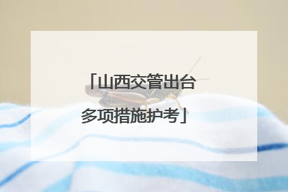 山西交管出台多项措施护考