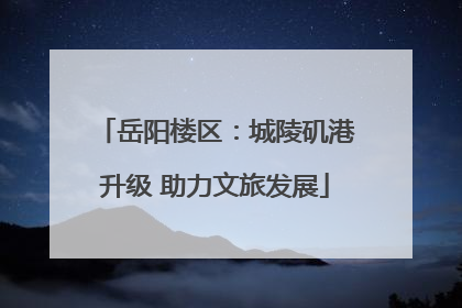 岳阳楼区：城陵矶港升级 助力文旅发展