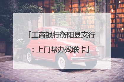 工商银行衡阳县支行：上门帮办残联卡