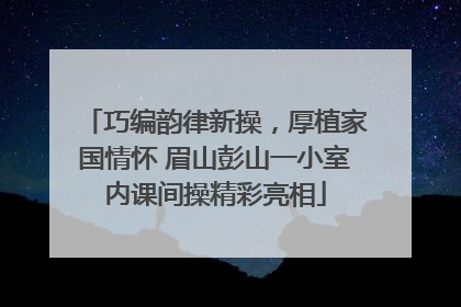 巧编韵律新操，厚植家国情怀 眉山彭山一小室内课间操精彩亮相