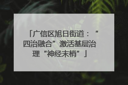 广信区旭日街道：“四治融合”激活基层治理“神经末梢”