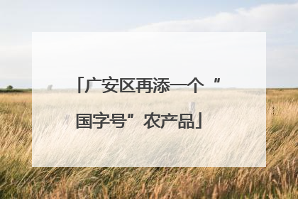 广安区再添一个“国字号”农产品