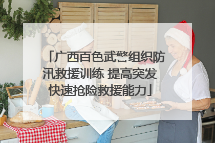 广西百色武警组织防汛救援训练 提高突发快速抢险救援能力