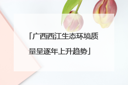 广西西江生态环境质量呈逐年上升趋势