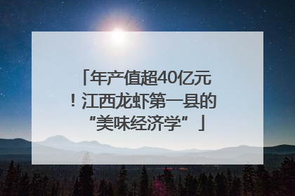 年产值超40亿元！江西龙虾第一县的“美味经济学”