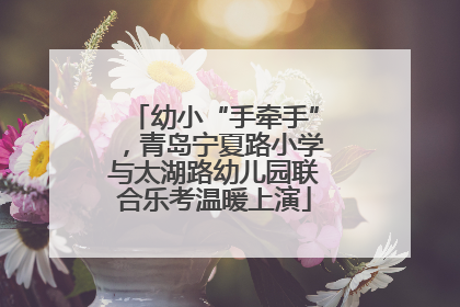 幼小“手牵手”，青岛宁夏路小学与太湖路幼儿园联合乐考温暖上演