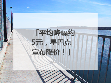 平均降幅约5元，星巴克宣布降价！