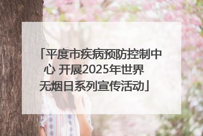 平度市疾病预防控制中心 开展2025年世界无烟日系列宣传活动