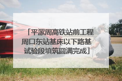 平漯周高铁站前工程周口东站基床以下路基试验段填筑圆满完成