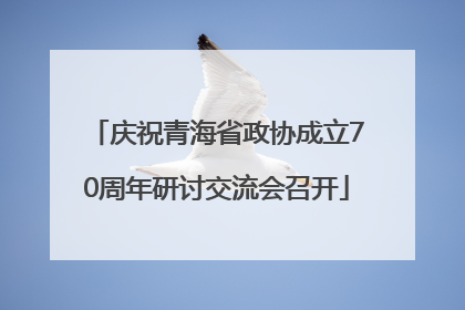 庆祝青海省政协成立70周年研讨交流会召开