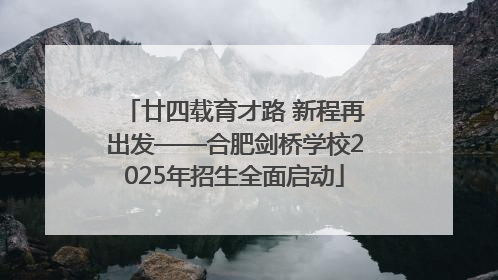 廿四载育才路 新程再出发——合肥剑桥学校2025年招生全面启动