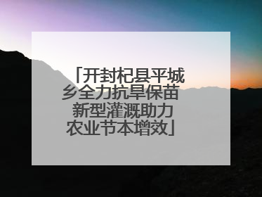 开封杞县平城乡全力抗旱保苗 新型灌溉助力农业节本增效