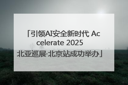 引领AI安全新时代 Accelerate 2025北亚巡展·北京站成功举办