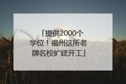 提供2000个学位！福州这所老牌名校扩建开工