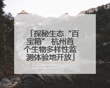 探秘生态“百宝箱” 杭州首个生物多样性监测体验地开放