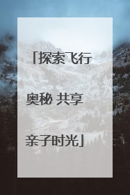 探索飞行奥秘 共享亲子时光