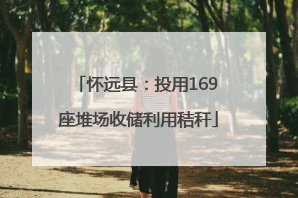 怀远县：投用169座堆场收储利用秸秆