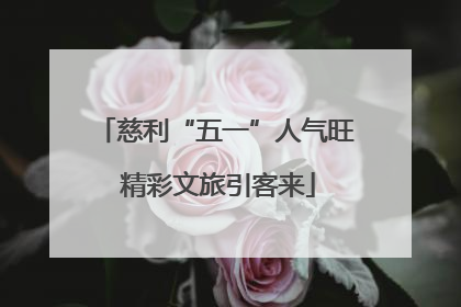 慈利“五一”人气旺 精彩文旅引客来