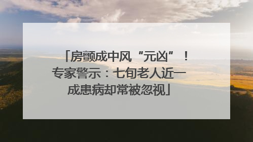 房颤成中风“元凶”！专家警示：七旬老人近一成患病却常被忽视