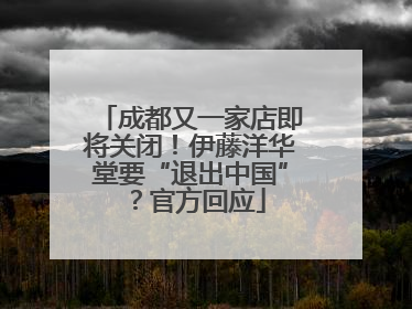 成都又一家店即将关闭！伊藤洋华堂要“退出中国”？官方回应