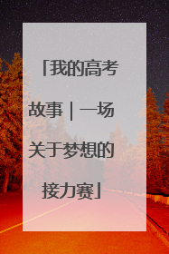 我的高考故事｜一场关于梦想的接力赛