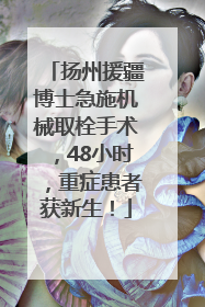 扬州援疆博士急施机械取栓手术，48小时，重症患者获新生！