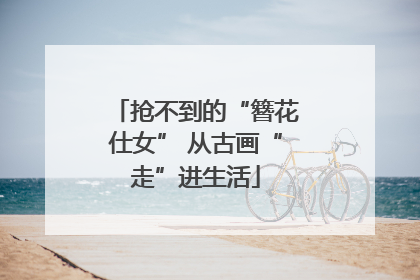抢不到的“簪花仕女” 从古画“走”进生活
