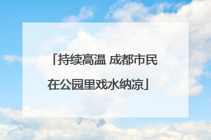 持续高温 成都市民在公园里戏水纳凉