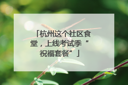 杭州这个社区食堂，上线考试季“祝福套餐”