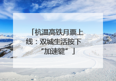 杭温高铁月票上线：双城生活按下“加速键”
