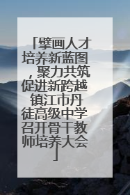 擘画人才培养新蓝图，聚力共筑促进新跨越 镇江市丹徒高级中学召开骨干教师培养大会