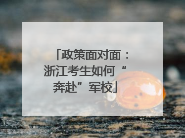 政策面对面：浙江考生如何“奔赴”军校