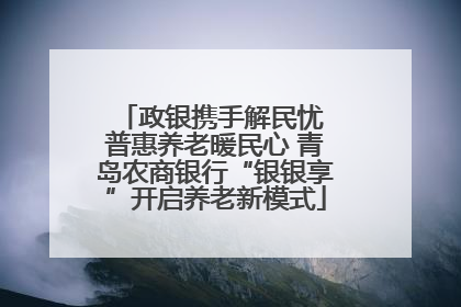 政银携手解民忧 普惠养老暖民心 青岛农商银行“银银享”开启养老新模式