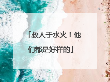 救人于水火！他们都是好样的