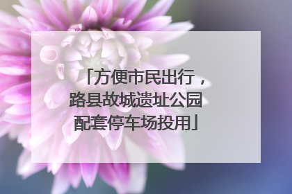 方便市民出行，路县故城遗址公园配套停车场投用