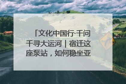 文化中国行·千问千寻大运河｜宿迁这座泵站，如何稳坐亚洲第一宝座？