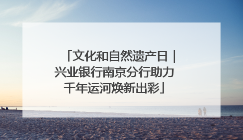 文化和自然遗产日｜兴业银行南京分行助力千年运河焕新出彩