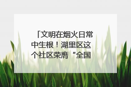 文明在烟火日常中生根！湖里区这个社区荣膺“全国文明单位”称号