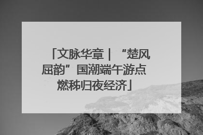 文脉华章｜“楚风屈韵”国潮端午游点燃秭归夜经济