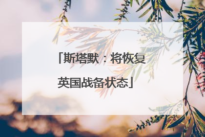 斯塔默：将恢复英国战备状态