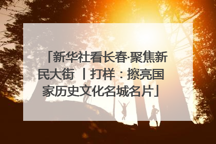 新华社看长春·聚焦新民大街 丨打样：擦亮国家历史文化名城名片